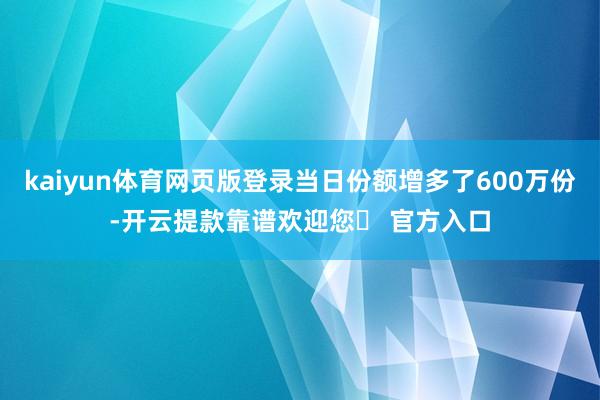 kaiyun体育网页版登录当日份额增多了600万份-开云提款靠谱欢迎您✅ 官方入口