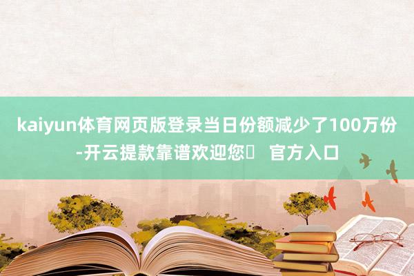 kaiyun体育网页版登录当日份额减少了100万份-开云提款靠谱欢迎您✅ 官方入口