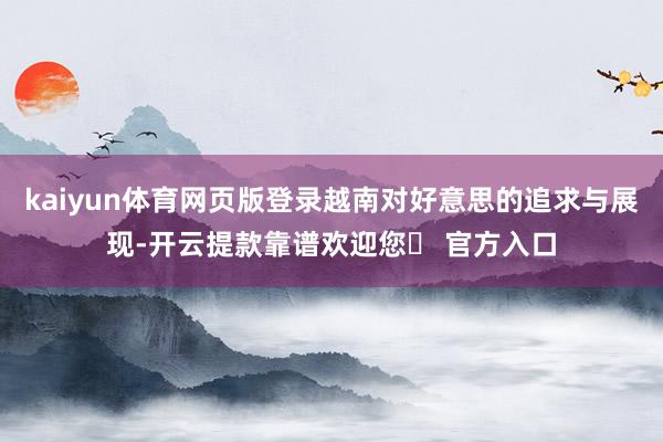 kaiyun体育网页版登录越南对好意思的追求与展现-开云提款靠谱欢迎您✅ 官方入口