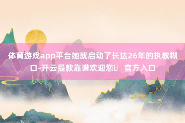 体育游戏app平台她就启动了长达26年的执教糊口-开云提款靠谱欢迎您✅ 官方入口