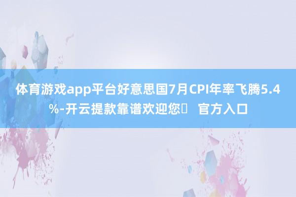 体育游戏app平台好意思国7月CPI年率飞腾5.4%-开云提款靠谱欢迎您✅ 官方入口