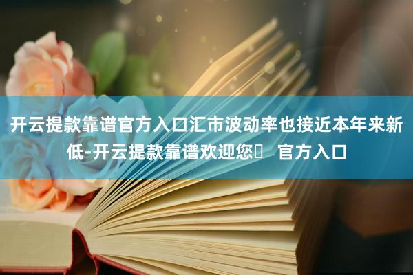 开云提款靠谱官方入口汇市波动率也接近本年来新低-开云提款靠谱欢迎您✅ 官方入口